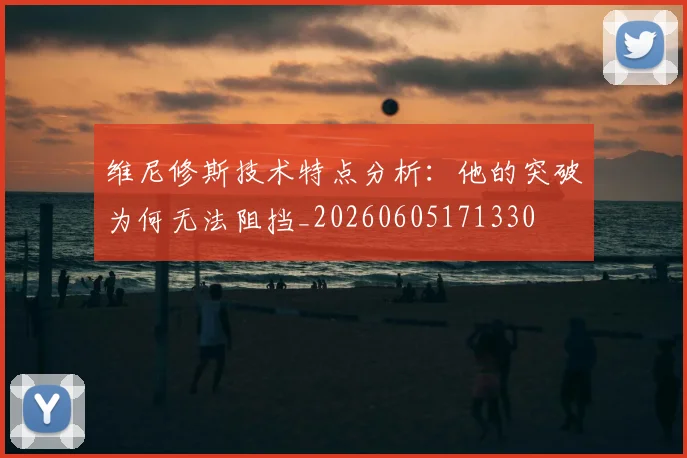 维尼修斯技术特点分析:他的突破为何无法阻挡_20260605171330
