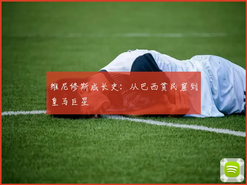 维尼修斯成长史：从巴西贫民窟到皇马巨星