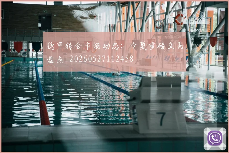 德甲转会市场动态：今夏重磅交易盘点_20260527112458